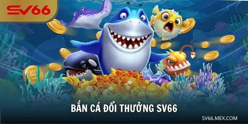 Bắn Cá Đổi Thưởng SV66 – Nơi Thế Giới Đại Dương Vượt Tầm Ngắm